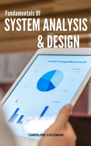 Fundamentals of System Analysis & Design : The Ultimate Guide To Learn And Improve System Design Skills for An Interview | Essentials Of Systems Analysis And Design For Compelete Beginners - Caroline Coleman