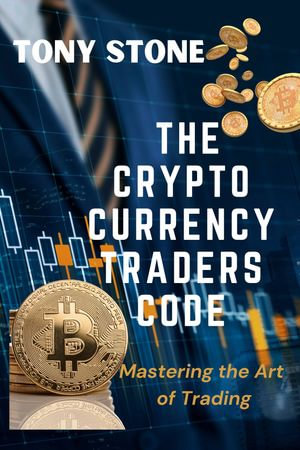 The CryptoCurrency Traders Code : Mastering The Art of Trading - Tony Stone