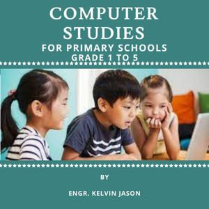 COMPUTER STUDIES FOR PRIMARY SCHOOLS : GRADE 1-5 - Kelvin Jason