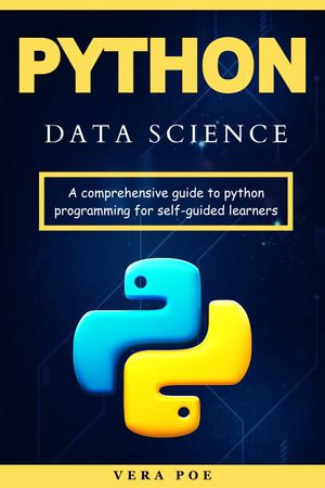 Python Data Science : A Comprehensive Guide to Python Programming for Self-Guided Learners - VERA POE