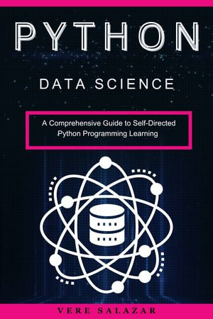 Python Data Science : A Comprehensive Guide to Self-Directed Python Programming Learning - Vere Salazar