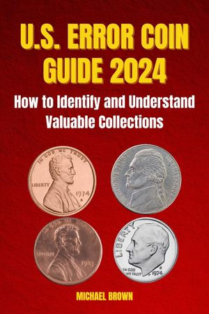 U.S. ERROR COIN GUIDE 2024 : How to Identify and Understand Valuable Collections - MICHAEL BROWN