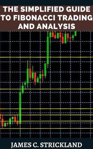 The Simplified Guide to Fibonacci Trading and Analysis - JAMES C. STRICKLAND