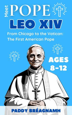 Meet Pope Leo XIV : From Chicago to the Vatican: the First American Pope - Paddy Bréagnamh