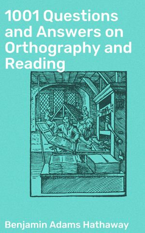 1001 Questions and Answers on Orthography and Reading : Mastering Spelling and Reading: A Comprehensive Guide for Language Enthusiasts - Benjamin Adams Hathaway