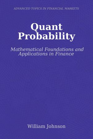 Quant Probability : Mathematical Foundations and Applications in Finance - William Johnson