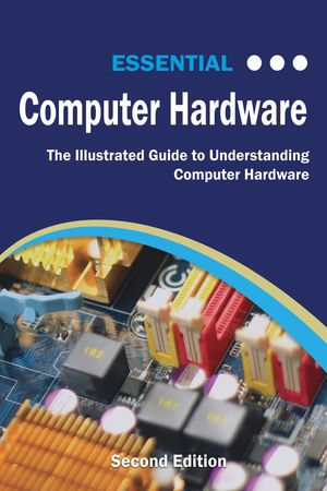 Essential Computer Hardware : The Illustrated Guide to Understanding Computer Systems - Kevin Wilson