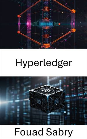 Hyperledger : Enabling Decentralized Solutions for Secure Enterprise Applications - Fouad Sabry