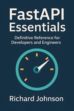 FastAPI Essentials : Definitive Reference for Developers and Engineers - Richard Johnson