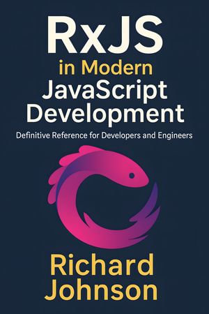 RxJS in Modern JavaScript Development : Definitive Reference for Developers and Engineers - Richard Johnson