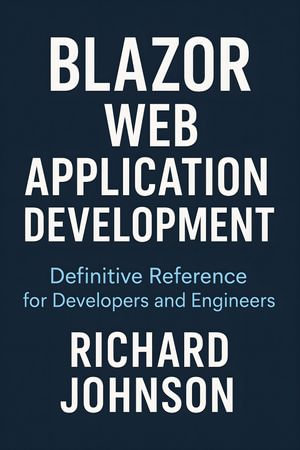 Blazor Web Application Development : Definitive Reference for Developers and Engineers - Richard Johnson