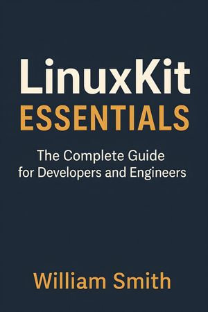 LinuxKit Essentials : The Complete Guide for Developers and Engineers - William Smith