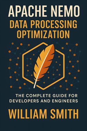 Apache Nemo Data Processing Optimization : The Complete Guide for Developers and Engineers - William Smith