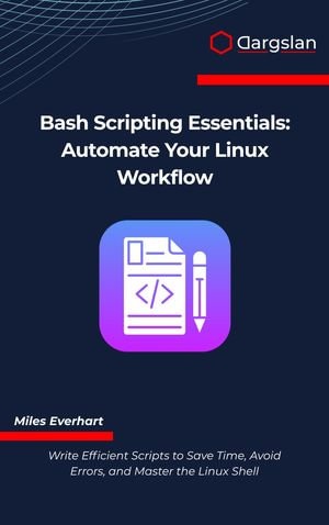 Bash Scripting Essentials : Automate Your Linux Workflow - Miles Everhart