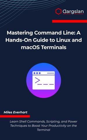 Mastering Command Line : A Hands-On Guide to Linux and macOS Terminals - Miles Everhart