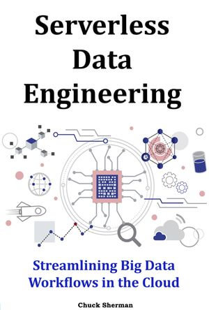 Serverless Data Engineering : Streamlining Big Data Workflows in the Cloud - Chuck Sherman