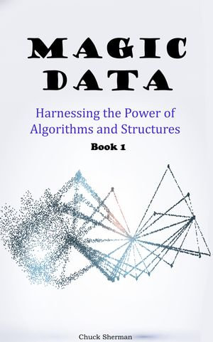Magic Data : Harnessing the Power of Algorithms and Structures. Part 1 - Chuck Sherman