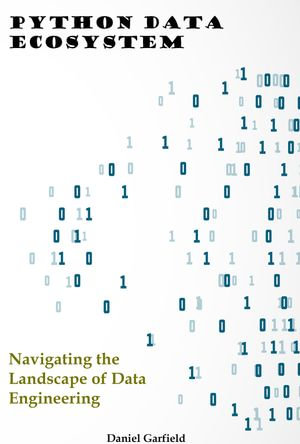 Python Data Ecosystem : Navigating the Landscape of Data Engineering - Daniel Garfield