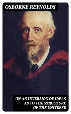 On an Inversion of Ideas as to the Structure of the Universe - Osborne Reynolds