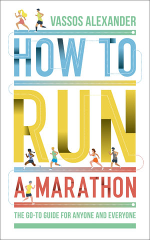 How to Run a Marathon : The Go-to Guide for Anyone and Everyone - Vassos Alexander