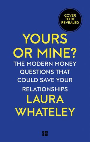 Yours or Mine? : The Modern Money Questions That Could Save Your Relationships - Laura Whateley