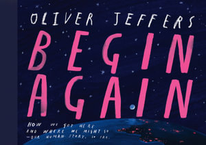 The Begin Again Story Of How We Got Her : The Story of How We Got Here and Where We Might Go - Our Human Story. So Far. - Oliver Jeffers
