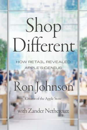 Shop Different : How retail revealed Apple's genius - Ron Johnson