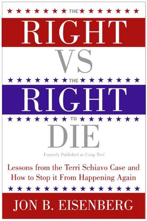 Right Vs The Right To Die : Lessons From The Terri Schiavo Case And How T o Stop It From Happening Again - Jon Eisenberg