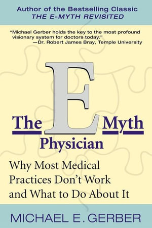 The E-Myth Physician : Why Most Medical Practices Don't Work and What to Do About it - Michael E. Gerber