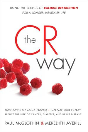 The CR Way : Using the Secrets of Calorie Restriction for a Longer, Healthier Life - Paul McGlothin