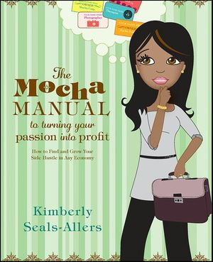 The Mocha Manual to Turning Your Passion into Profit : How to Find and Grow Your Side Hustle in Any Economy - Kimberly Seals-Allers
