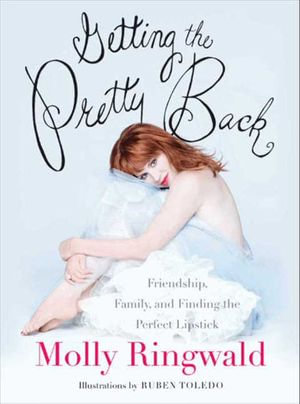Getting the Pretty Back : Friendship, Family, and Finding the Perfect Lipstick - Molly Ringwald