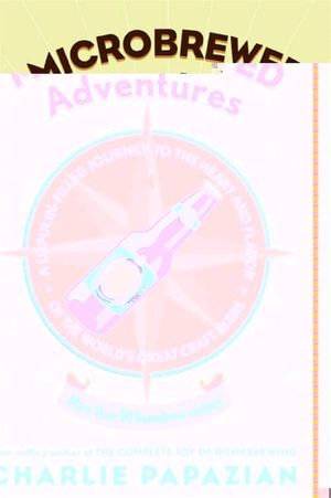Microbrewed Adventures : A Lupulin Filled Journey to the Heart and Flavor of the World's Great Craft Beers - Charlie Papazian