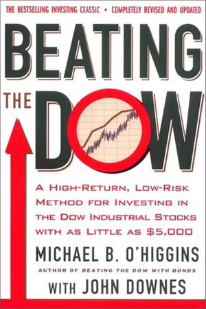 Beating the Dow Completely Revised and Updated : A High-Return, Low-Risk Method for Investing in the Dow Jones Industrial Stocks with as Little as $5,000 - Michael B. O'Higgins