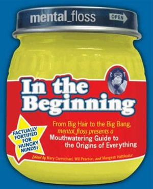 Mental Floss presents In the Beginning : From Big Hair to the Big Bang, mental_floss presents a Mouthwatering Guide to the Origins of Everything - Editors of Mental Floss