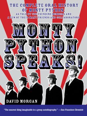 Monty Python Speaks : The Complete Oral History of Monty Python, as Told by the Founding Members and a Few of Their Many Friends and Collaborators - David Morgan