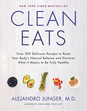 Clean Eats : Over 200 Delicious Recipes to Reset Your Body's Natural Balance and Discover What It Means to Be Truly Healthy - Alejandro Junger