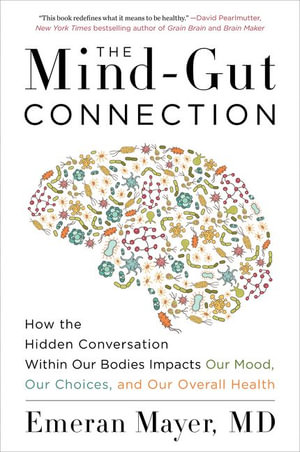 The Mind-Gut Connection : How The Hidden Conversation Within Our Bodies Impacts Our Mood, Our Choices, And Our Overall Health - Emeran Mayer