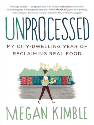 Unprocessed : My City-Dwelling Year of Reclaiming Real Food - Megan Kimble