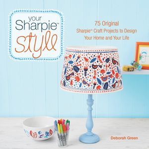 Your Sharpie Style : 75 Original Sharpie Craft Projects to Design Your Home and Your Life - Deborah Green
