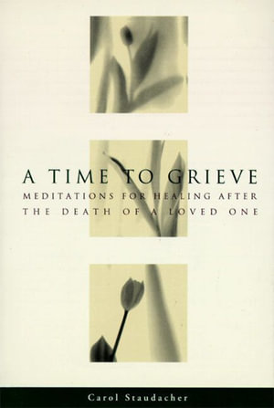 A Time to Grieve : Meditations for Healing After the Death of a Loved One - Carol Staudacher
