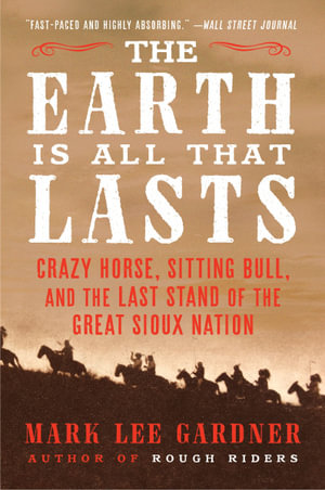 The Earth is All That Lasts : Crazy Horse, Sitting Bull, and the Last Stand of the Great Sioux Nation - Mark Lee Gardner