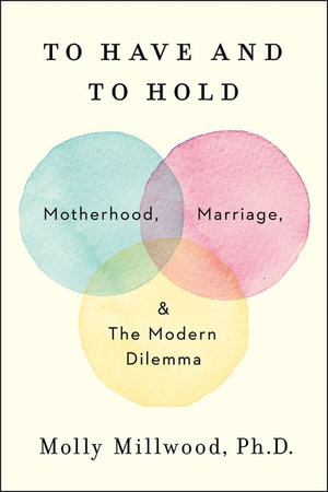 To Have And To Hold : Motherhood, Marriage, And The Modern Dilemma - Molly Millwood