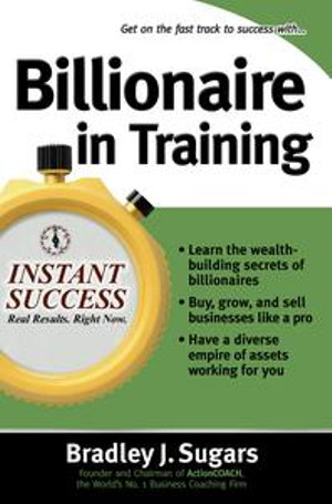 Billionaire In Training : Instant Success Series - Brad Sugars