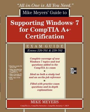 Mike Meyers' Guide to Supporting Windows 7 for CompTIA A+ Certification (Exams 701 & 702) : All-in-One - Mike Meyers