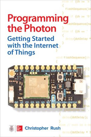 Programming the Photon : Getting Started with the Internet of Things - Christopher Rush