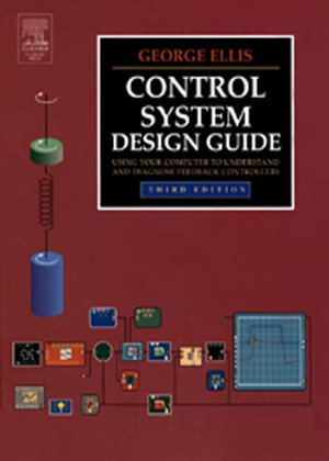Control System Design Guide : Using Your Computer to Understand and Diagnose Feedback Controllers - George Ellis