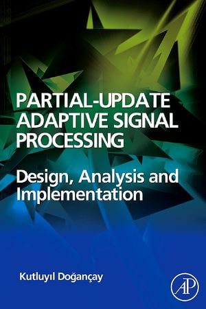 Partial-Update Adaptive Signal Processing : Design Analysis and Implementation - Kutluyil Dogancay