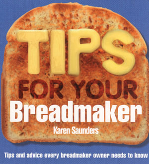 Tips for Your Breadmaker : Tips and Advice Every Breadmaker Owner Needs to Know - Karen Saunders