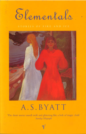 Elementals : Stories of Fire and Ice - A S Byatt